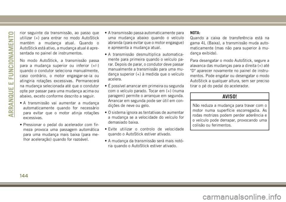 JEEP WRANGLER 2020  Manual de Uso e Manutenção (in Portuguese) rior seguinte da transmissão, ao passo que
utilizar (+) para entrar no modo AutoStick
mantém a mudança atual. Quando o
AutoStick está ativo, a mudança atual é apre-
sentada no painel de instrume