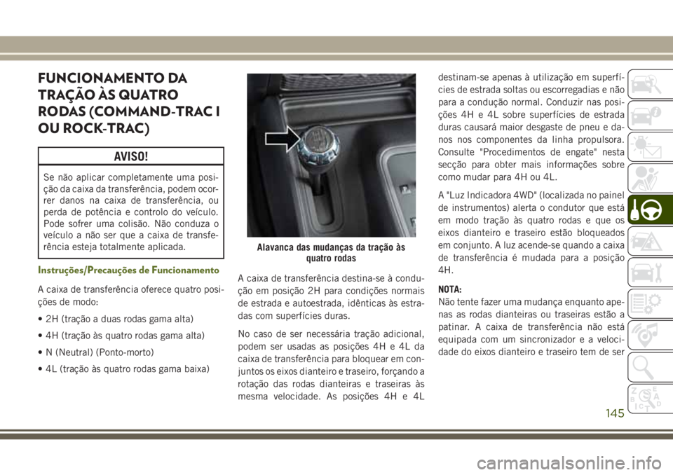 JEEP WRANGLER 2020  Manual de Uso e Manutenção (in Portuguese) FUNCIONAMENTO DA
TRAÇÃO ÀS QUATRO
RODAS (COMMAND-TRAC I
OU ROCK-TRAC)
AVISO!
Se não aplicar completamente uma posi-
ção da caixa da transferência, podem ocor-
rer danos na caixa de transferênc