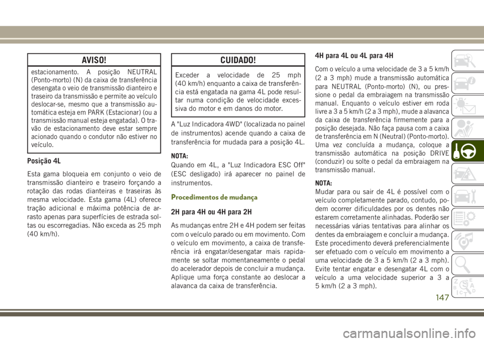 JEEP WRANGLER 2020  Manual de Uso e Manutenção (in Portuguese) AVISO!
estacionamento. A posição NEUTRAL
(Ponto-morto) (N) da caixa de transferência
desengata o veio de transmissão dianteiro e
traseiro da transmissão e permite ao veículo
deslocar-se, mesmo q