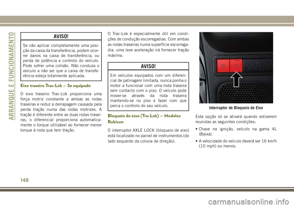 JEEP WRANGLER 2019  Manual de Uso e Manutenção (in Portuguese) AVISO!
Se não aplicar completamente uma posi-
ção da caixa da transferência, podem ocor-
rer danos na caixa de transferência, ou
perda de potência e controlo do veículo.
Pode sofrer uma colisã