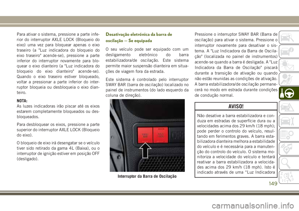 JEEP WRANGLER 2018  Manual de Uso e Manutenção (in Portuguese) Para ativar o sistema, pressione a parte infe-
rior do interruptor AXLE LOCK (Bloqueio do
eixo) uma vez para bloquear apenas o eixo
traseiro (a "Luz indicadora do bloqueio do
eixo traseiro" ac