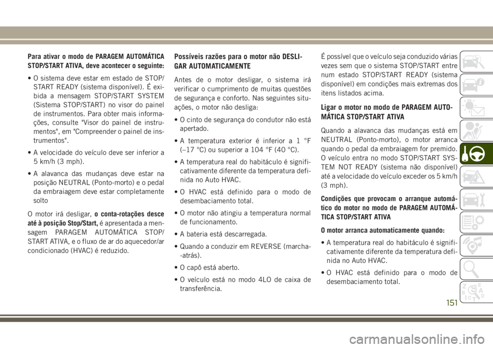 JEEP WRANGLER 2020 Manual de Uso e Manutenção (in Portuguese) Para ativar o modo de PARAGEM AUTOMÁTICA
STOP/START ATIVA, deve acontecer o seguinte:
• O sistema deve estar em estado de STOP/
START READY (sistema disponível). É exi-
bida a mensagem STOP/START JEEP WRANGLER 2020 Manual de Uso e Manutenção (in Portuguese) Para ativar o modo de PARAGEM AUTOMÁTICA
STOP/START ATIVA, deve acontecer o seguinte:
• O sistema deve estar em estado de STOP/
START READY (sistema disponível). É exi-
bida a mensagem STOP/START