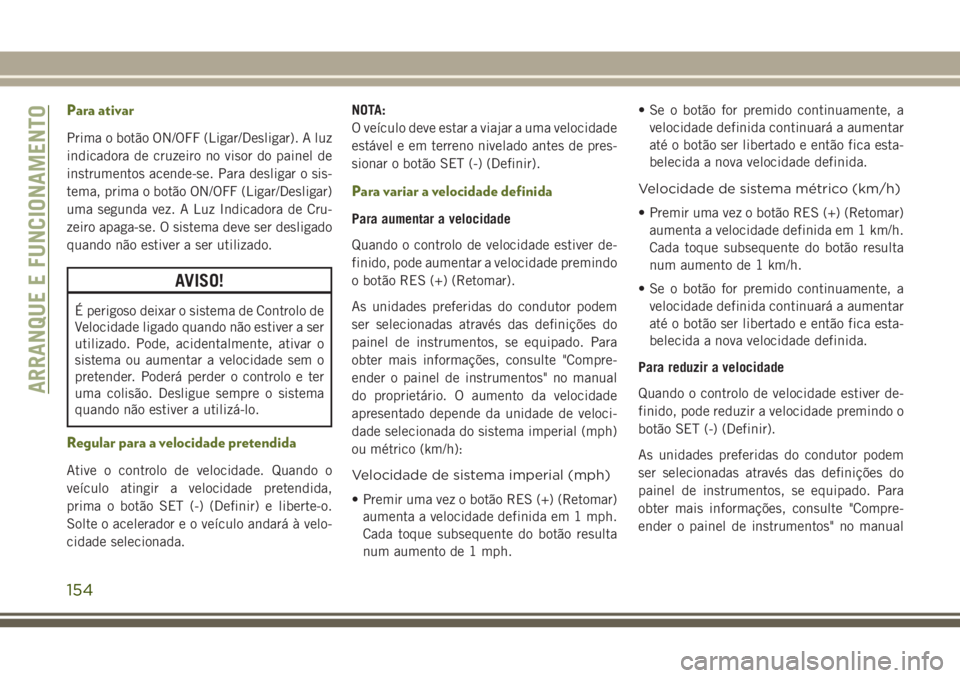 JEEP WRANGLER 2018  Manual de Uso e Manutenção (in Portuguese) Para ativar
Prima o botão ON/OFF (Ligar/Desligar). A luz
indicadora de cruzeiro no visor do painel de
instrumentos acende-se. Para desligar o sis-
tema, prima o botão ON/OFF (Ligar/Desligar)
uma seg