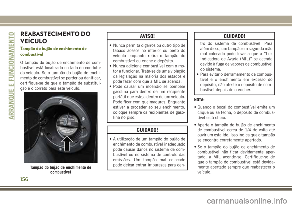 JEEP WRANGLER 2018  Manual de Uso e Manutenção (in Portuguese) REABASTECIMENTO DO
VEÍCULO
Tampão do bujão de enchimento de
combustível
O tampão do bujão de enchimento de com-
bustível está localizado no lado do condutor
do veículo. Se o tampão do bujão