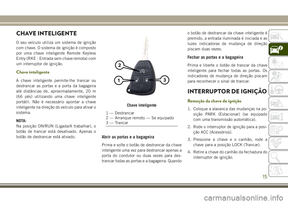 JEEP WRANGLER 2020 Manual de Uso e Manutenção (in Portuguese) CHAVE INTELIGENTE
O seu veículo utiliza um sistema de ignição
com chave. O sistema de ignição é composto
por uma chave inteligente Remote Keyless
Entry (RKE - Entrada sem chave remota) com
um in JEEP WRANGLER 2020 Manual de Uso e Manutenção (in Portuguese) CHAVE INTELIGENTE
O seu veículo utiliza um sistema de ignição
com chave. O sistema de ignição é composto
por uma chave inteligente Remote Keyless
Entry (RKE - Entrada sem chave remota) com
um in