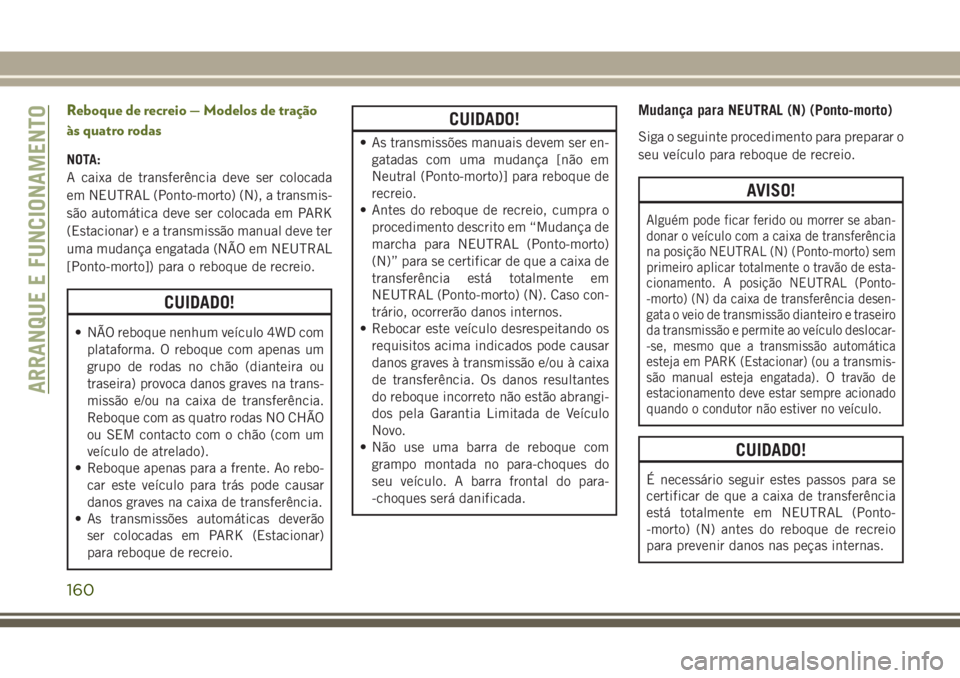 JEEP WRANGLER 2018  Manual de Uso e Manutenção (in Portuguese) Reboque de recreio — Modelos de tração
às quatro rodas
NOTA:
A caixa de transferência deve ser colocada
em NEUTRAL (Ponto-morto) (N), a transmis-
são automática deve ser colocada em PARK
(Esta