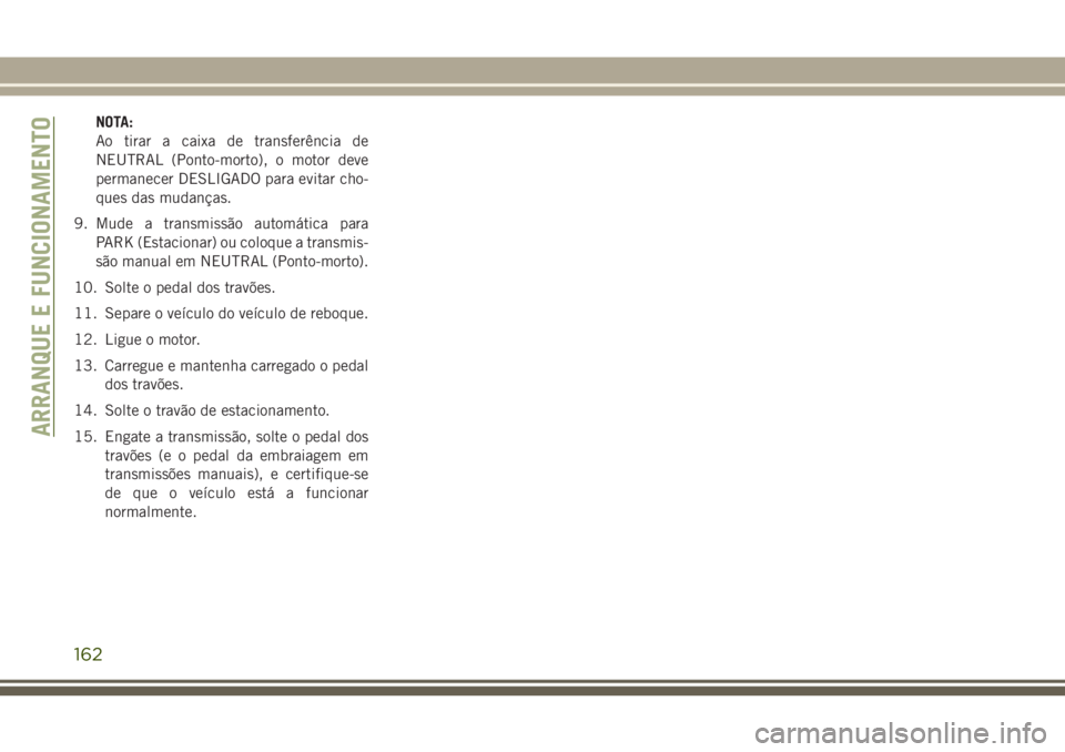 JEEP WRANGLER 2018  Manual de Uso e Manutenção (in Portuguese) NOTA:
Ao tirar a caixa de transferência de
NEUTRAL (Ponto-morto), o motor deve
permanecer DESLIGADO para evitar cho-
ques das mudanças.
9. Mude a transmissão automática para
PARK (Estacionar) ou c