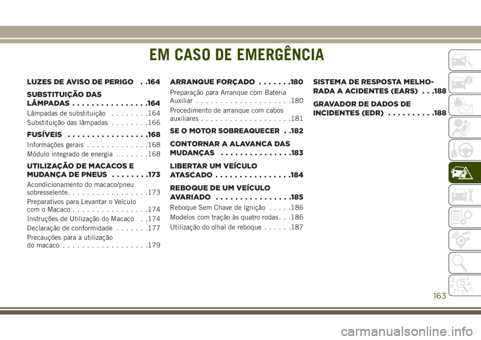 JEEP WRANGLER 2018  Manual de Uso e Manutenção (in Portuguese) EM CASO DE EMERGÊNCIA
LUZES DE AVISO DE PERIGO . .164
SUBSTITUIÇÃO DAS
LÂMPADAS................164
Lâmpadas de substituição........164
Substituição das lâmpadas........166
FUSÍVEIS.........