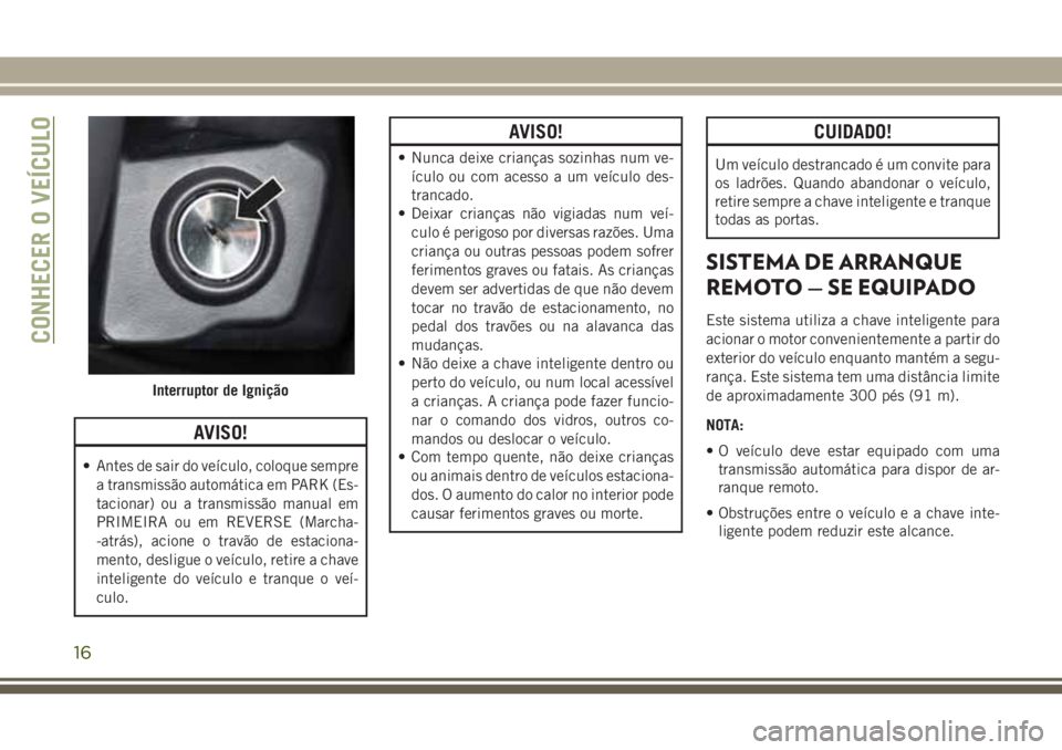JEEP WRANGLER 2020 Manual de Uso e Manutenção (in Portuguese) AVISO!
• Antes de sair do veículo, coloque sempre
a transmissão automática em PARK (Es-
tacionar) ou a transmissão manual em
PRIMEIRA ou em REVERSE (Marcha-
-atrás), acione o travão de estacio JEEP WRANGLER 2020 Manual de Uso e Manutenção (in Portuguese) AVISO!
• Antes de sair do veículo, coloque sempre
a transmissão automática em PARK (Es-
tacionar) ou a transmissão manual em
PRIMEIRA ou em REVERSE (Marcha-
-atrás), acione o travão de estacio