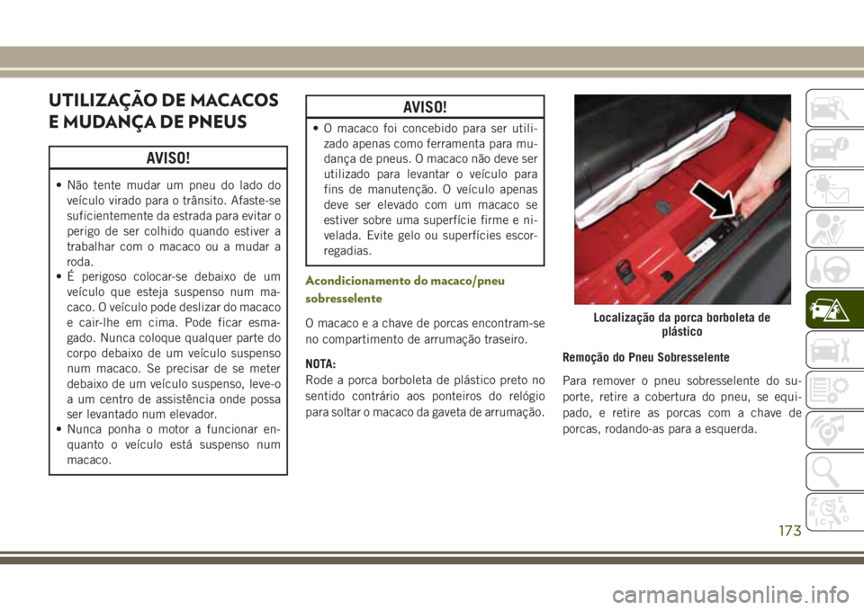 JEEP WRANGLER 2018  Manual de Uso e Manutenção (in Portuguese) UTILIZAÇÃO DE MACACOS
E MUDANÇA DE PNEUS
AVISO!
• Não tente mudar um pneu do lado do
veículo virado para o trânsito. Afaste-se
suficientemente da estrada para evitar o
perigo de ser colhido qu