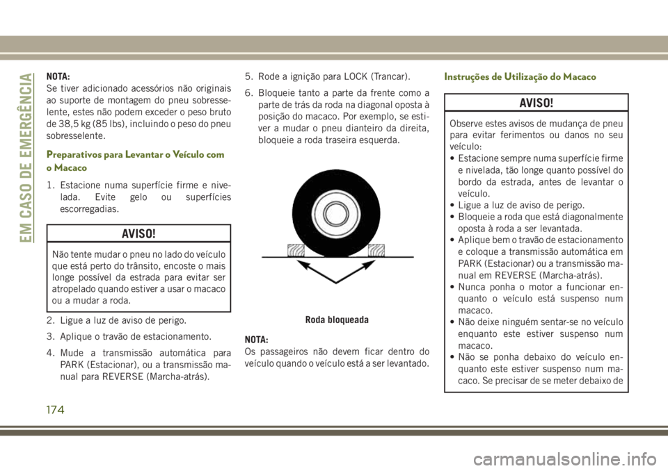 JEEP WRANGLER 2018  Manual de Uso e Manutenção (in Portuguese) NOTA:
Se tiver adicionado acessórios não originais
ao suporte de montagem do pneu sobresse-
lente, estes não podem exceder o peso bruto
de 38,5 kg (85 lbs), incluindo o peso do pneu
sobresselente.
