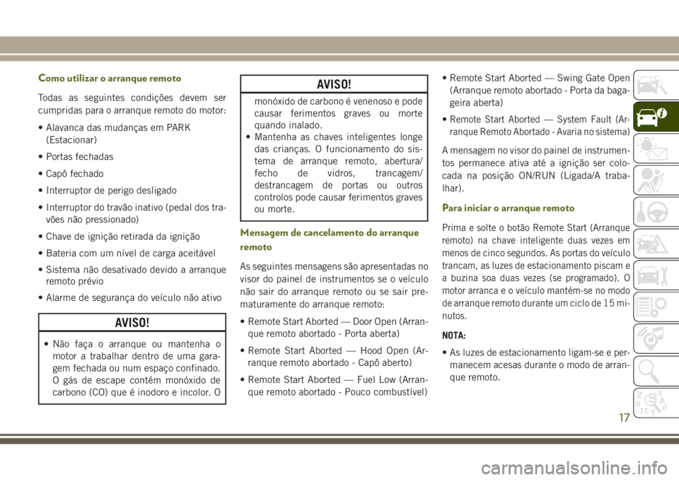 JEEP WRANGLER 2020 Manual de Uso e Manutenção (in Portuguese) Como utilizar o arranque remoto
Todas as seguintes condições devem ser
cumpridas para o arranque remoto do motor:
• Alavanca das mudanças em PARK
(Estacionar)
• Portas fechadas
• Capô fechad JEEP WRANGLER 2020 Manual de Uso e Manutenção (in Portuguese) Como utilizar o arranque remoto
Todas as seguintes condições devem ser
cumpridas para o arranque remoto do motor:
• Alavanca das mudanças em PARK
(Estacionar)
• Portas fechadas
• Capô fechad