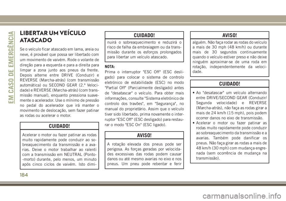 JEEP WRANGLER 2018  Manual de Uso e Manutenção (in Portuguese) LIBERTAR UM VEÍCULO
ATASCADO
Se o veículo ficar atascado em lama, areia ou
neve, é provável que possa ser libertado com
um movimento de vaivém. Rode o volante de
direção para a esquerda e para 