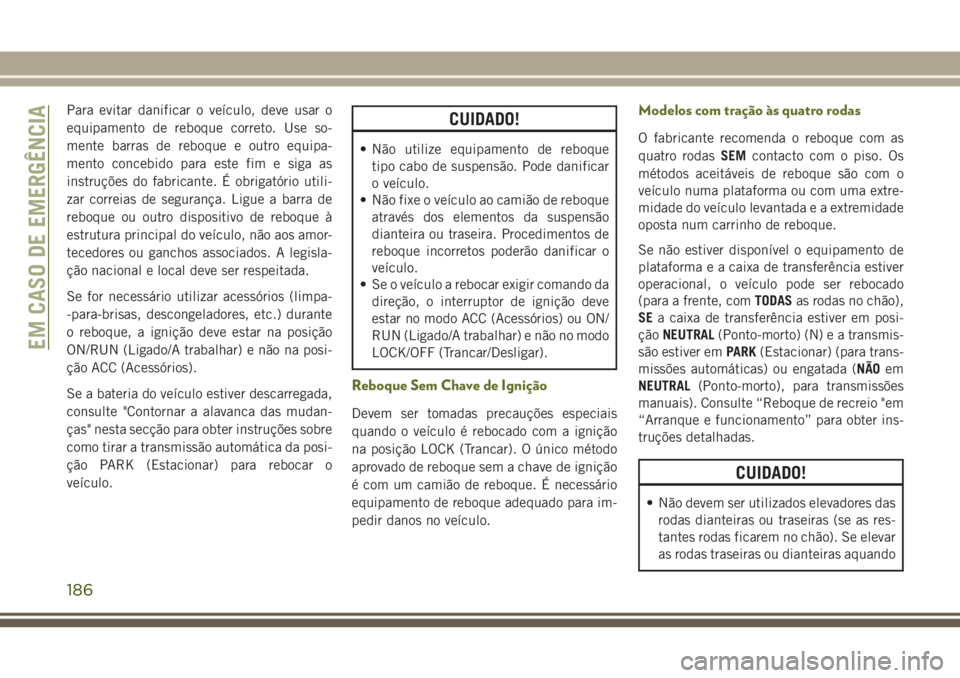 JEEP WRANGLER 2018  Manual de Uso e Manutenção (in Portuguese) Para evitar danificar o veículo, deve usar o
equipamento de reboque correto. Use so-
mente barras de reboque e outro equipa-
mento concebido para este fim e siga as
instruções do fabricante. É obr