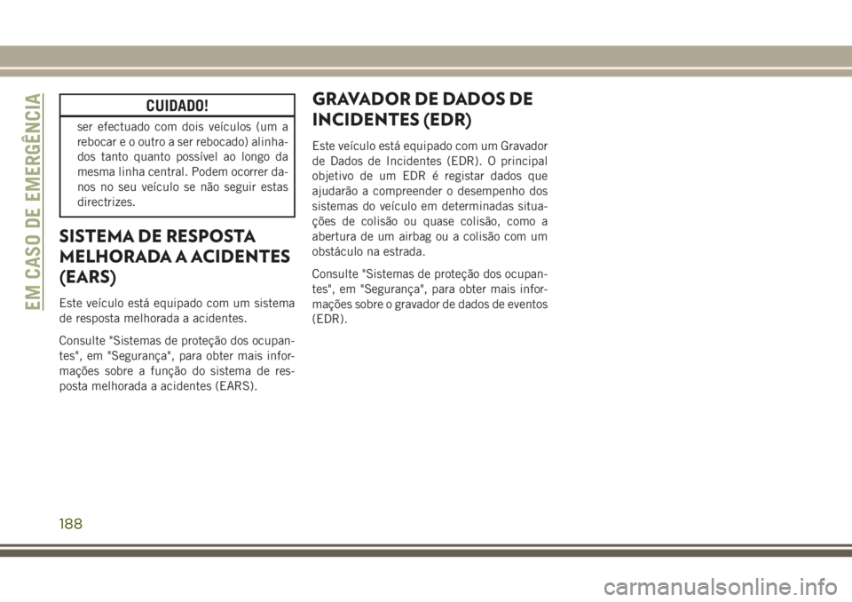 JEEP WRANGLER 2018  Manual de Uso e Manutenção (in Portuguese) CUIDADO!
ser efectuado com dois veículos (um a
rebocar e o outro a ser rebocado) alinha-
dos tanto quanto possível ao longo da
mesma linha central. Podem ocorrer da-
nos no seu veículo se não segu