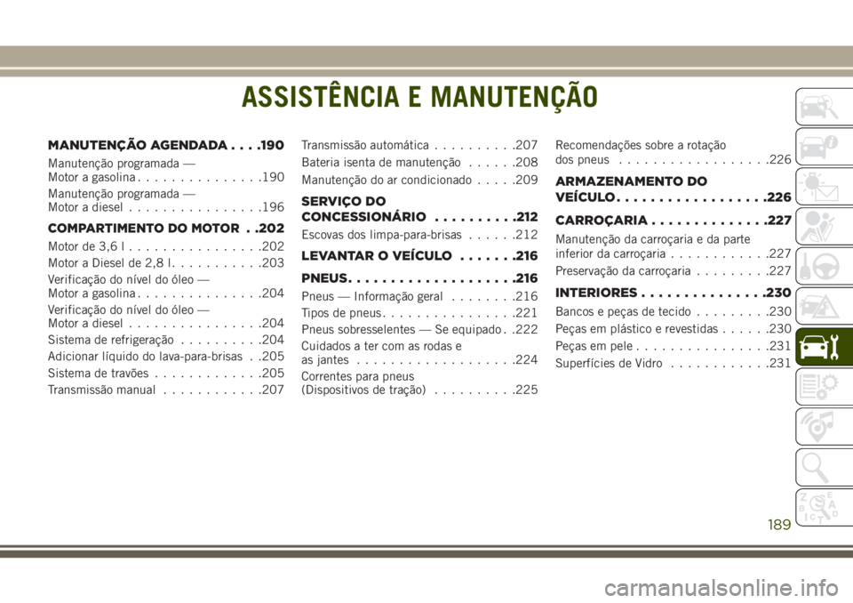 JEEP WRANGLER 2018  Manual de Uso e Manutenção (in Portuguese) ASSISTÊNCIA E MANUTENÇÃO
MANUTENÇÃO AGENDADA. . . .190
Manutenção programada —
Motor a gasolina...............190
Manutenção programada —
Motor a diesel................196
COMPARTIMENTO D