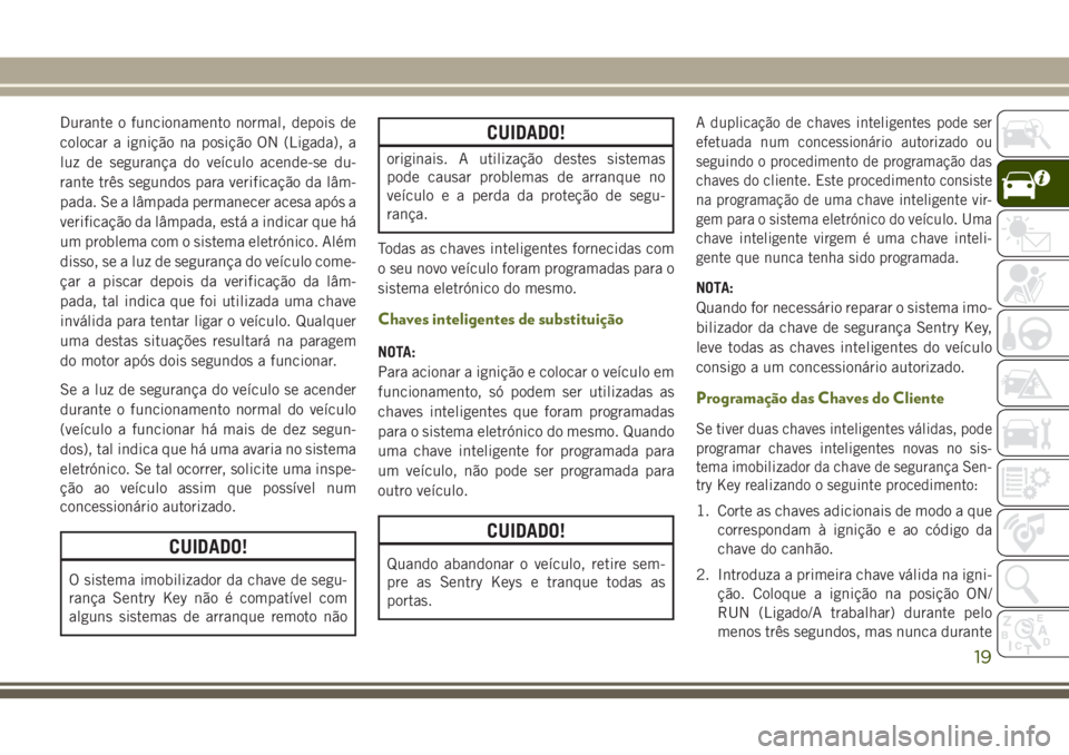 JEEP WRANGLER 2020 Manual de Uso e Manutenção (in Portuguese) Durante o funcionamento normal, depois de
colocar a ignição na posição ON (Ligada), a
luz de segurança do veículo acende-se du-
rante três segundos para verificação da lâm-
pada. Se a lâmpa JEEP WRANGLER 2020 Manual de Uso e Manutenção (in Portuguese) Durante o funcionamento normal, depois de
colocar a ignição na posição ON (Ligada), a
luz de segurança do veículo acende-se du-
rante três segundos para verificação da lâm-
pada. Se a lâmpa