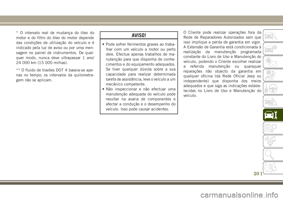 JEEP WRANGLER 2018 Manual de Uso e Manutenção (in Portuguese) * O intervalo real de mudança do óleo do
motor e do filtro do óleo do motor depende
das condições de utilização do veículo e é
indicado pela luz de aviso ou por uma men-
sagem no painel de in JEEP WRANGLER 2018 Manual de Uso e Manutenção (in Portuguese) * O intervalo real de mudança do óleo do
motor e do filtro do óleo do motor depende
das condições de utilização do veículo e é
indicado pela luz de aviso ou por uma men-
sagem no painel de in