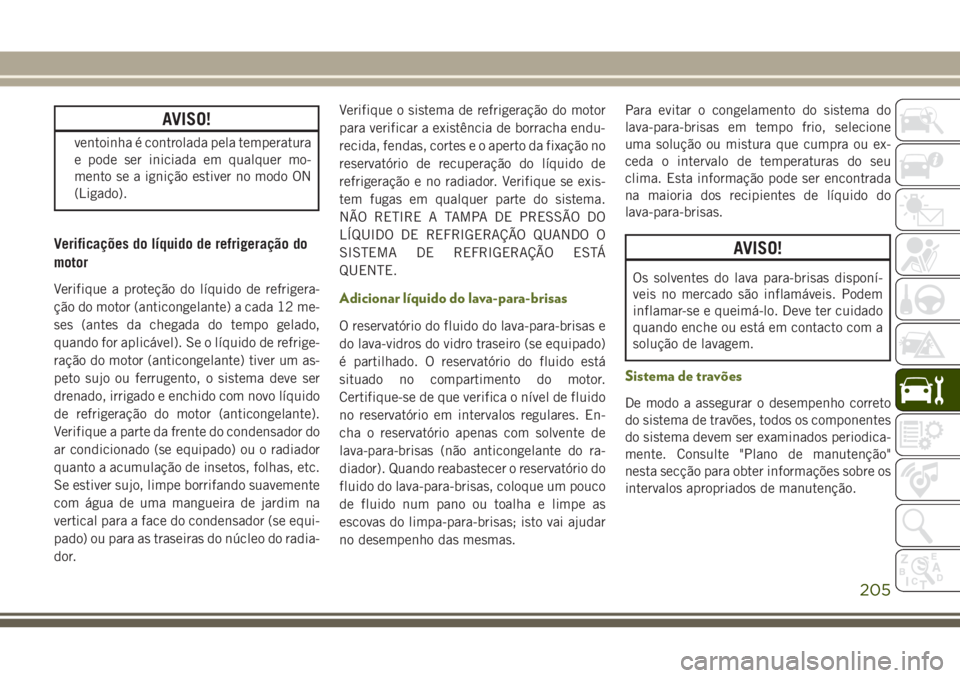 JEEP WRANGLER 2018 Manual de Uso e Manutenção (in Portuguese) AVISO!
ventoinha é controlada pela temperatura
e pode ser iniciada em qualquer mo-
mento se a ignição estiver no modo ON
(Ligado).
Verificações do líquido de refrigeração do
motor
Verifique a JEEP WRANGLER 2018 Manual de Uso e Manutenção (in Portuguese) AVISO!
ventoinha é controlada pela temperatura
e pode ser iniciada em qualquer mo-
mento se a ignição estiver no modo ON
(Ligado).
Verificações do líquido de refrigeração do
motor
Verifique a