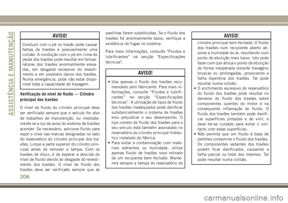 JEEP WRANGLER 2018 Manual de Uso e Manutenção (in Portuguese) AVISO!
Conduzir com o pé no travão pode causar
falhas de travões e possivelmente uma
colisão. A condução com o pé em cima do
pedal dos travões pode resultar em tempe-
raturas dos travões anor JEEP WRANGLER 2018 Manual de Uso e Manutenção (in Portuguese) AVISO!
Conduzir com o pé no travão pode causar
falhas de travões e possivelmente uma
colisão. A condução com o pé em cima do
pedal dos travões pode resultar em tempe-
raturas dos travões anor