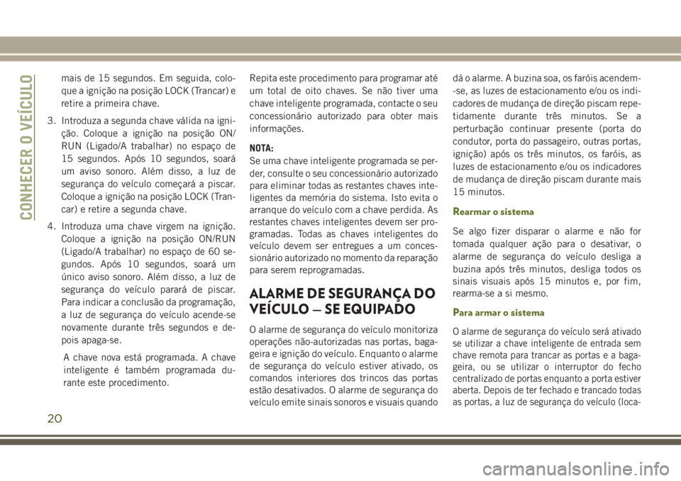 JEEP WRANGLER 2020 Manual de Uso e Manutenção (in Portuguese) mais de 15 segundos. Em seguida, colo-
que a ignição na posição LOCK (Trancar) e
retire a primeira chave.
3. Introduza a segunda chave válida na igni-
ção. Coloque a ignição na posição ON/
JEEP WRANGLER 2020 Manual de Uso e Manutenção (in Portuguese) mais de 15 segundos. Em seguida, colo-
que a ignição na posição LOCK (Trancar) e
retire a primeira chave.
3. Introduza a segunda chave válida na igni-
ção. Coloque a ignição na posição ON/