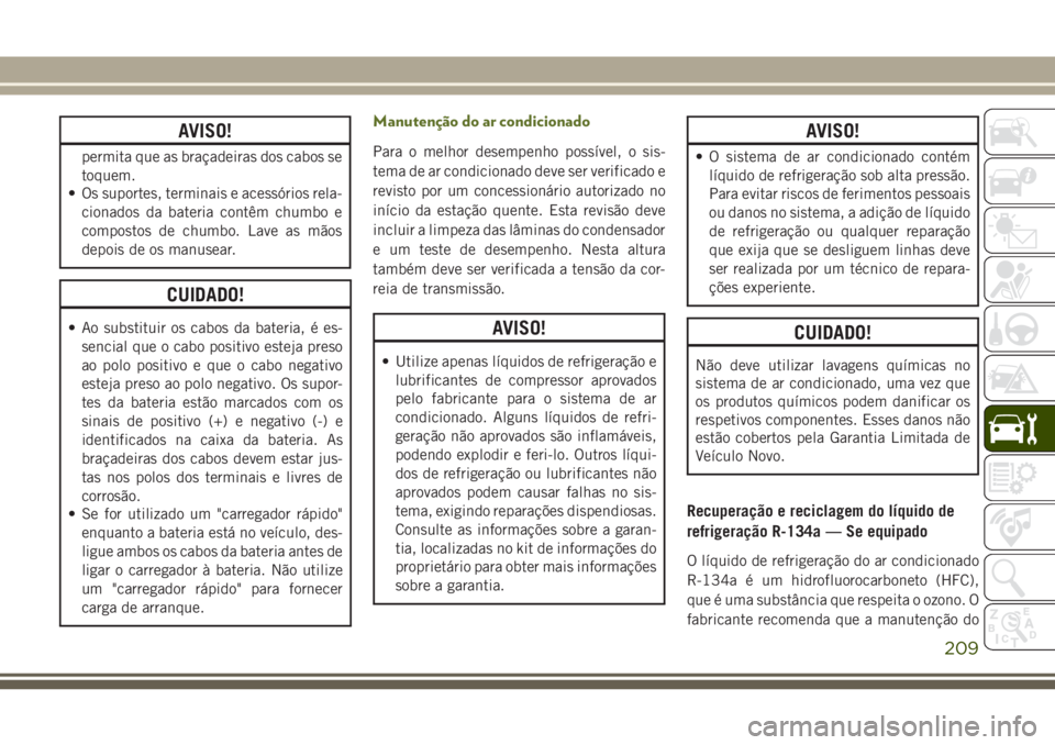 JEEP WRANGLER 2018  Manual de Uso e Manutenção (in Portuguese) AVISO!
permita que as braçadeiras dos cabos se
toquem.
• Os suportes, terminais e acessórios rela-
cionados da bateria contêm chumbo e
compostos de chumbo. Lave as mãos
depois de os manusear.
CU