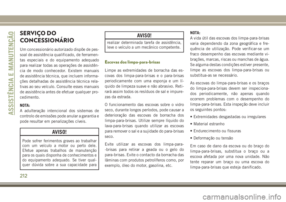 JEEP WRANGLER 2018  Manual de Uso e Manutenção (in Portuguese) SERVIÇO DO
CONCESSIONÁRIO
Um concessionário autorizado dispõe de pes-
soal de assistência qualificado, de ferramen-
tas especiais e do equipamento adequado
para realizar todas as operações de a