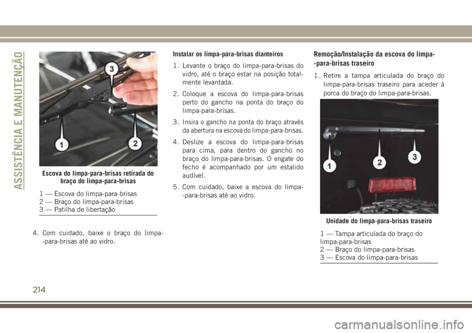 JEEP WRANGLER 2018  Manual de Uso e Manutenção (in Portuguese) 4. Com cuidado, baixe o braço do limpa-
-para-brisas até ao vidro.Instalar os limpa-para-brisas dianteiros
1. Levante o braço do limpa-para-brisas do
vidro, até o braço estar na posição total-
