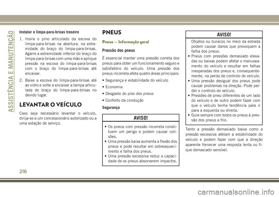 JEEP WRANGLER 2018  Manual de Uso e Manutenção (in Portuguese) Instalar o limpa-para-brisas traseiro
1. Insira o pino articulado da escova do
limpa-para-brisas na abertura, na extre-
midade do braço do limpa-para-brisas.
Agarre a extremidade inferior do braço d