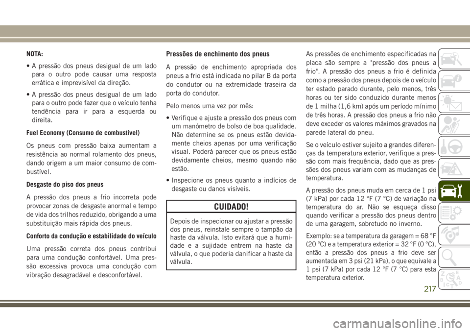 JEEP WRANGLER 2018  Manual de Uso e Manutenção (in Portuguese) NOTA:
• A pressão dos pneus desigual de um lado
para o outro pode causar uma resposta
errática e imprevisível da direção.
• A pressão dos pneus desigual de um lado
para o outro pode fazer qu