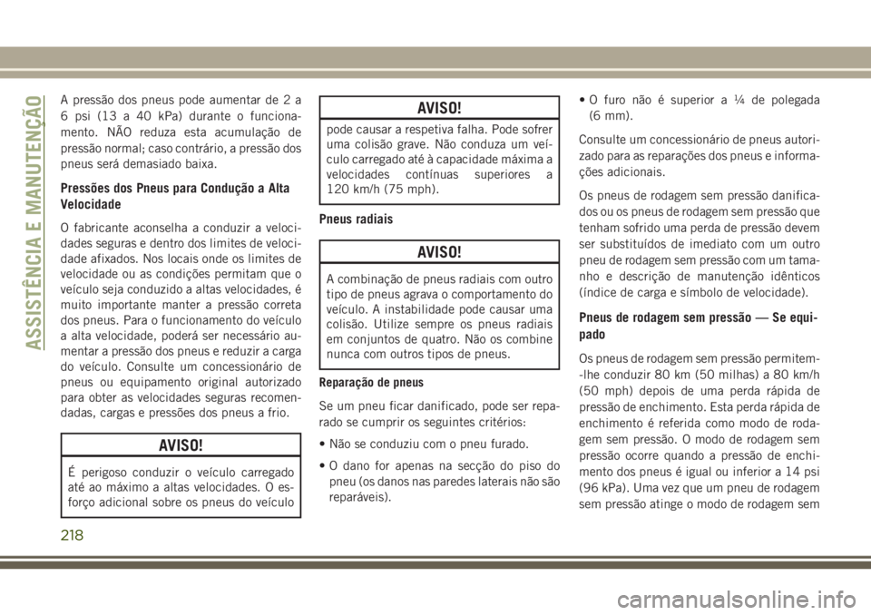 JEEP WRANGLER 2018  Manual de Uso e Manutenção (in Portuguese) A pressão dos pneus pode aumentar de 2 a
6 psi (13 a 40 kPa) durante o funciona-
mento. NÃO reduza esta acumulação de
pressão normal; caso contrário, a pressão dos
pneus será demasiado baixa.
