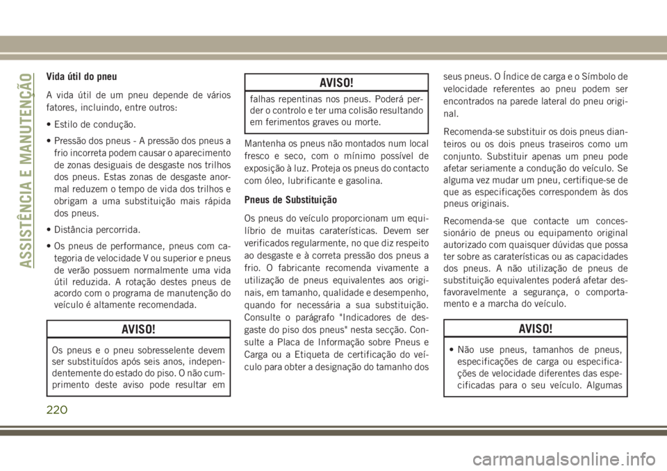 JEEP WRANGLER 2018 Manual de Uso e Manutenção (in Portuguese) Vida útil do pneu
A vida útil de um pneu depende de vários
fatores, incluindo, entre outros:
• Estilo de condução.
• Pressão dos pneus - A pressão dos pneus a
frio incorreta podem causar o JEEP WRANGLER 2018 Manual de Uso e Manutenção (in Portuguese) Vida útil do pneu
A vida útil de um pneu depende de vários
fatores, incluindo, entre outros:
• Estilo de condução.
• Pressão dos pneus - A pressão dos pneus a
frio incorreta podem causar o