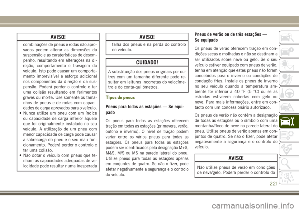 JEEP WRANGLER 2018 Manual de Uso e Manutenção (in Portuguese) AVISO!
combinações de pneus e rodas não apro-
vados podem alterar as dimensões da
suspensão e as caraterísticas de desem-
penho, resultando em alterações na di-
reção, comportamento e travag JEEP WRANGLER 2018 Manual de Uso e Manutenção (in Portuguese) AVISO!
combinações de pneus e rodas não apro-
vados podem alterar as dimensões da
suspensão e as caraterísticas de desem-
penho, resultando em alterações na di-
reção, comportamento e travag