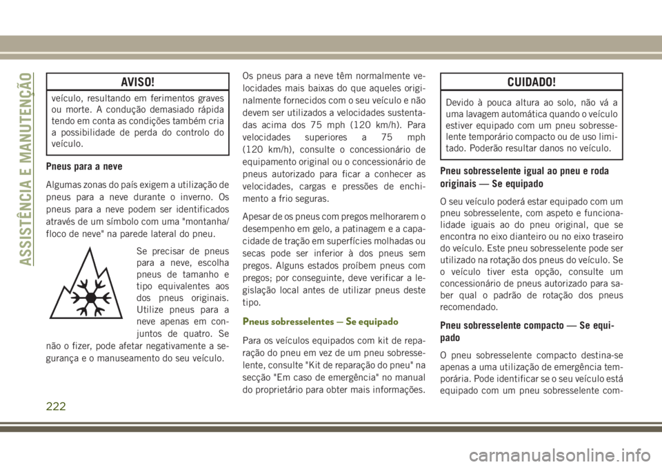 JEEP WRANGLER 2018 Manual de Uso e Manutenção (in Portuguese) AVISO!
veículo, resultando em ferimentos graves
ou morte. A condução demasiado rápida
tendo em conta as condições também cria
a possibilidade de perda do controlo do
veículo.
Pneus para a neve JEEP WRANGLER 2018 Manual de Uso e Manutenção (in Portuguese) AVISO!
veículo, resultando em ferimentos graves
ou morte. A condução demasiado rápida
tendo em conta as condições também cria
a possibilidade de perda do controlo do
veículo.
Pneus para a neve