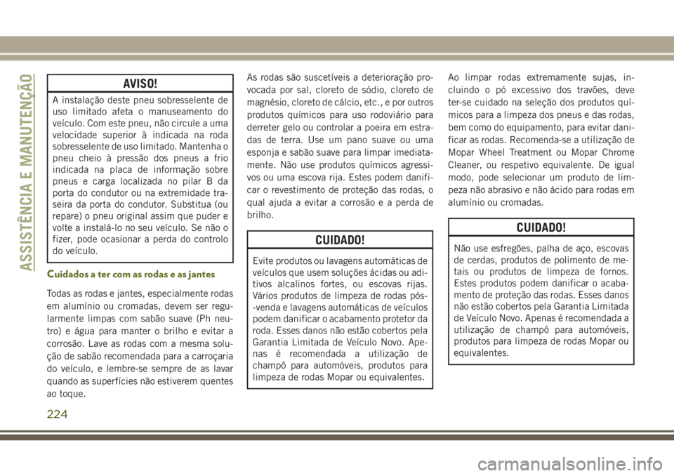 JEEP WRANGLER 2018 Manual de Uso e Manutenção (in Portuguese) AVISO!
A instalação deste pneu sobresselente de
uso limitado afeta o manuseamento do
veículo. Com este pneu, não circule a uma
velocidade superior à indicada na roda
sobresselente de uso limitado JEEP WRANGLER 2018 Manual de Uso e Manutenção (in Portuguese) AVISO!
A instalação deste pneu sobresselente de
uso limitado afeta o manuseamento do
veículo. Com este pneu, não circule a uma
velocidade superior à indicada na roda
sobresselente de uso limitado