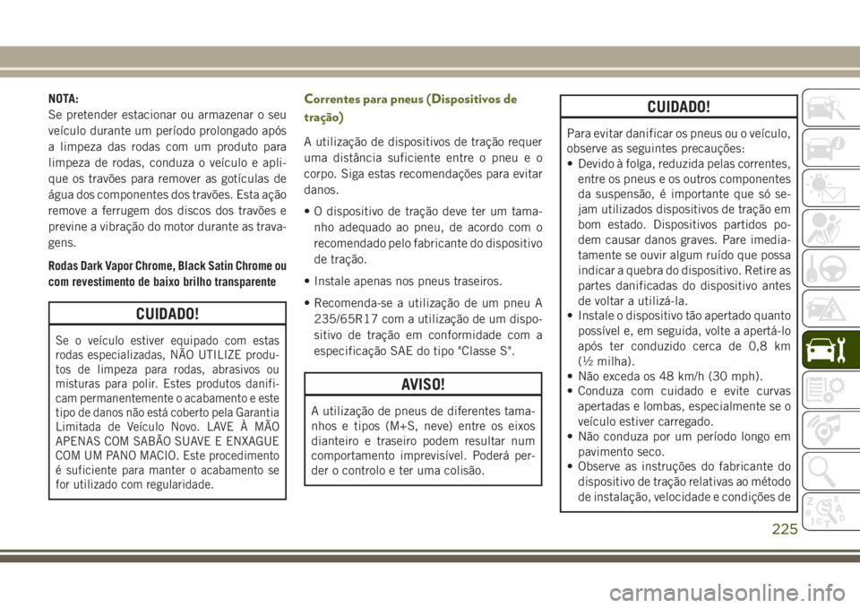 JEEP WRANGLER 2018 Manual de Uso e Manutenção (in Portuguese) NOTA:
Se pretender estacionar ou armazenar o seu
veículo durante um período prolongado após
a limpeza das rodas com um produto para
limpeza de rodas, conduza o veículo e apli-
que os travões para JEEP WRANGLER 2018 Manual de Uso e Manutenção (in Portuguese) NOTA:
Se pretender estacionar ou armazenar o seu
veículo durante um período prolongado após
a limpeza das rodas com um produto para
limpeza de rodas, conduza o veículo e apli-
que os travões para