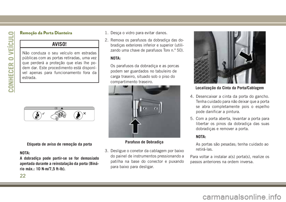 JEEP WRANGLER 2020 Manual de Uso e Manutenção (in Portuguese) Remoção da Porta Dianteira
AVISO!
Não conduza o seu veículo em estradas
públicas com as portas retiradas, uma vez
que perderá a proteção que elas lhe po-
dem dar. Este procedimento está dispo JEEP WRANGLER 2020 Manual de Uso e Manutenção (in Portuguese) Remoção da Porta Dianteira
AVISO!
Não conduza o seu veículo em estradas
públicas com as portas retiradas, uma vez
que perderá a proteção que elas lhe po-
dem dar. Este procedimento está dispo