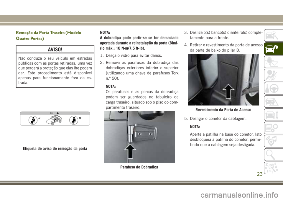 JEEP WRANGLER 2020 Manual de Uso e Manutenção (in Portuguese) Remoção da Porta Traseira (Modelo
Quatro Portas)
AVISO!
Não conduza o seu veículo em estradas
públicas com as portas retiradas, uma vez
que perderá a proteção que elas lhe podem
dar. Este proc JEEP WRANGLER 2020 Manual de Uso e Manutenção (in Portuguese) Remoção da Porta Traseira (Modelo
Quatro Portas)
AVISO!
Não conduza o seu veículo em estradas
públicas com as portas retiradas, uma vez
que perderá a proteção que elas lhe podem
dar. Este proc