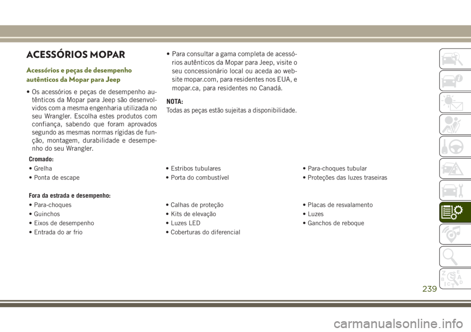 JEEP WRANGLER 2018  Manual de Uso e Manutenção (in Portuguese) ACESSÓRIOS MOPAR
Acessórios e peças de desempenho
autênticos da Mopar para Jeep
• Os acessórios e peças de desempenho au-
tênticos da Mopar para Jeep são desenvol-
vidos com a mesma engenhar