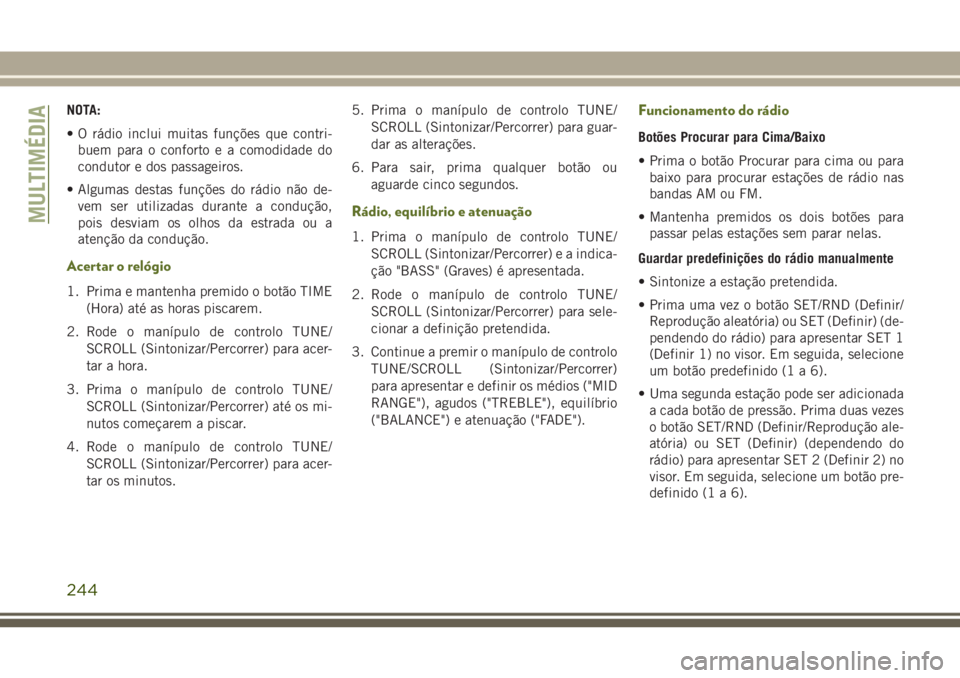 JEEP WRANGLER 2018  Manual de Uso e Manutenção (in Portuguese) NOTA:
• O rádio inclui muitas funções que contri-
buem para o conforto e a comodidade do
condutor e dos passageiros.
• Algumas destas funções do rádio não de-
vem ser utilizadas durante a c