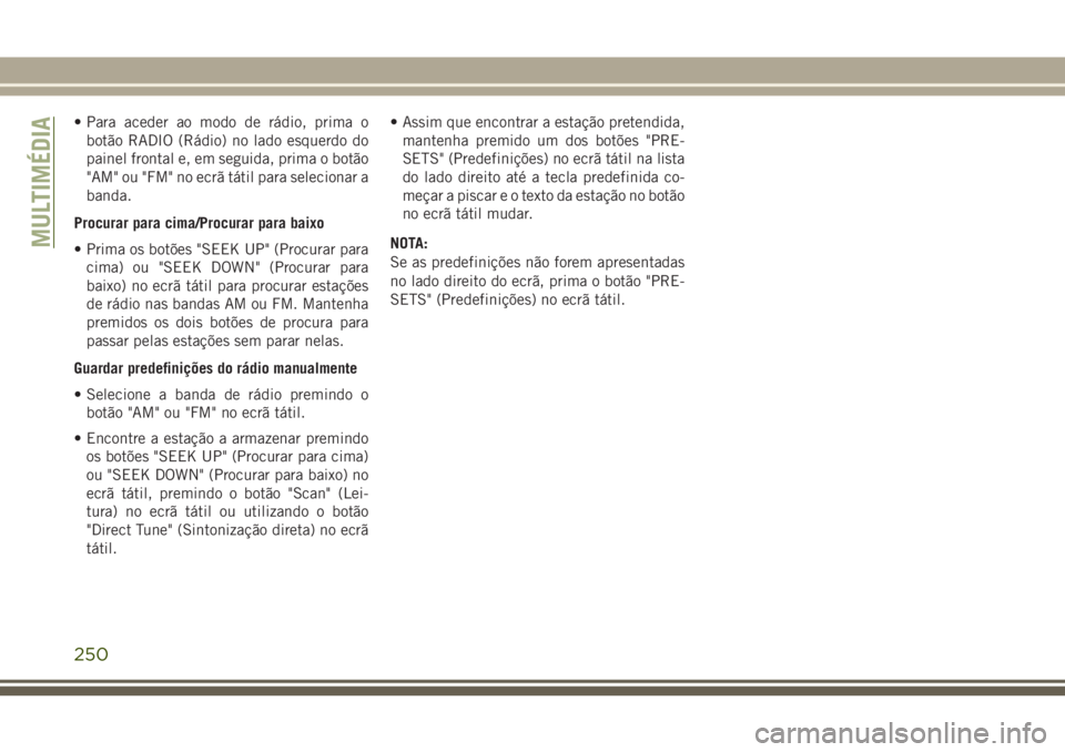 JEEP WRANGLER 2018 Manual de Uso e Manutenção (in Portuguese) • Para aceder ao modo de rádio, prima o
botão RADIO (Rádio) no lado esquerdo do
painel frontal e, em seguida, prima o botão
"AM" ou "FM" no ecrã tátil para selecionar a
banda.
JEEP WRANGLER 2018 Manual de Uso e Manutenção (in Portuguese) • Para aceder ao modo de rádio, prima o
botão RADIO (Rádio) no lado esquerdo do
painel frontal e, em seguida, prima o botão
"AM" ou "FM" no ecrã tátil para selecionar a
banda.