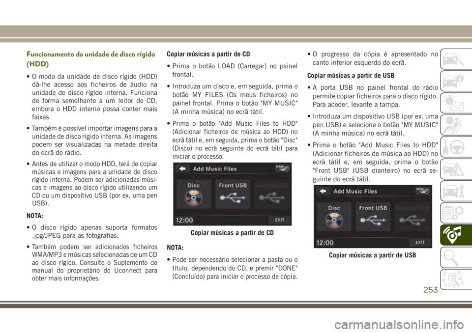 JEEP WRANGLER 2018 Manual de Uso e Manutenção (in Portuguese) Funcionamento da unidade de disco rígido
(HDD)
• O modo da unidade de disco rígido (HDD)
dá-lhe acesso aos ficheiros de áudio na
unidade de disco rígido interna. Funciona
de forma semelhante a JEEP WRANGLER 2018 Manual de Uso e Manutenção (in Portuguese) Funcionamento da unidade de disco rígido
(HDD)
• O modo da unidade de disco rígido (HDD)
dá-lhe acesso aos ficheiros de áudio na
unidade de disco rígido interna. Funciona
de forma semelhante a