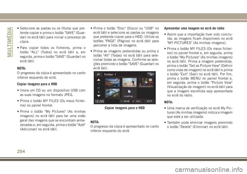 JEEP WRANGLER 2018 Manual de Uso e Manutenção (in Portuguese) • Selecione as pastas ou os títulos que pre-
tende copiar e prima o botão "SAVE" (Guar-
dar) no ecrã tátil para iniciar o processo de
cópia.
• Para copiar todos os ficheiros, prima o
JEEP WRANGLER 2018 Manual de Uso e Manutenção (in Portuguese) • Selecione as pastas ou os títulos que pre-
tende copiar e prima o botão "SAVE" (Guar-
dar) no ecrã tátil para iniciar o processo de
cópia.
• Para copiar todos os ficheiros, prima o