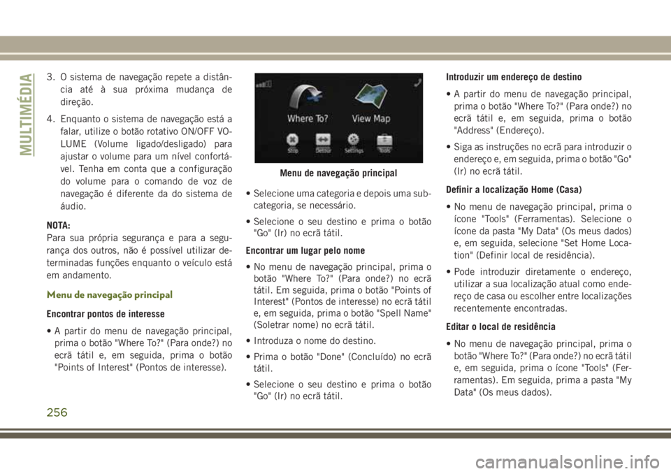 JEEP WRANGLER 2018 Manual de Uso e Manutenção (in Portuguese) 3. O sistema de navegação repete a distân-
cia até à sua próxima mudança de
direção.
4. Enquanto o sistema de navegação está a
falar, utilize o botão rotativo ON/OFF VO-
LUME (Volume liga JEEP WRANGLER 2018 Manual de Uso e Manutenção (in Portuguese) 3. O sistema de navegação repete a distân-
cia até à sua próxima mudança de
direção.
4. Enquanto o sistema de navegação está a
falar, utilize o botão rotativo ON/OFF VO-
LUME (Volume liga
