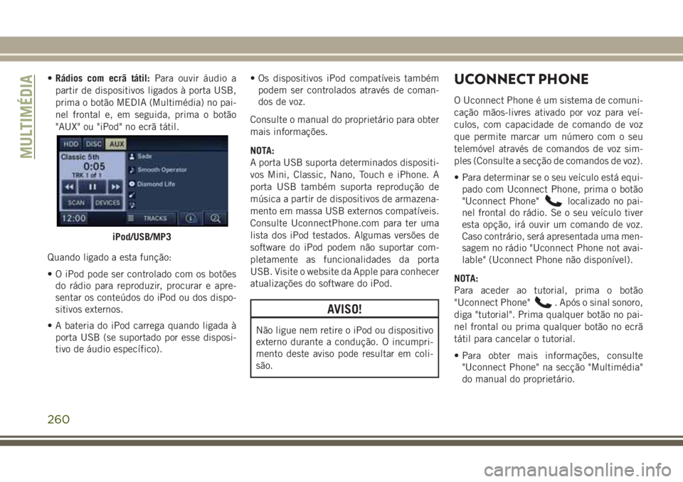JEEP WRANGLER 2018 Manual de Uso e Manutenção (in Portuguese) •Rádios com ecrã tátil:Para ouvir áudio a
partir de dispositivos ligados à porta USB,
prima o botão MEDIA (Multimédia) no pai-
nel frontal e, em seguida, prima o botão
"AUX" ou " JEEP WRANGLER 2018 Manual de Uso e Manutenção (in Portuguese) •Rádios com ecrã tátil:Para ouvir áudio a
partir de dispositivos ligados à porta USB,
prima o botão MEDIA (Multimédia) no pai-
nel frontal e, em seguida, prima o botão
"AUX" ou "