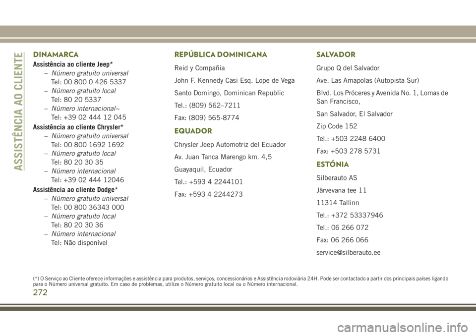 JEEP WRANGLER 2018  Manual de Uso e Manutenção (in Portuguese) DINAMARCA
Assistência ao cliente Jeep*
–Número gratuito universal
Tel: 00 800 0 426 5337
–Número gratuito local
Tel: 80 20 5337
–Número internacional~
Tel: +39 02 444 12 045
Assistência ao 