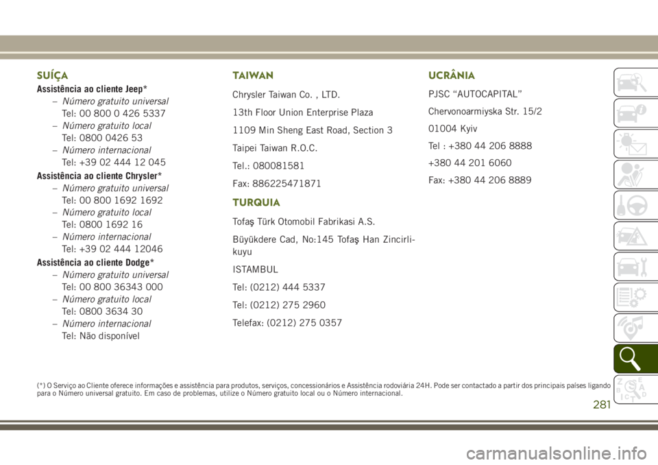 JEEP WRANGLER 2018 Manual de Uso e Manutenção (in Portuguese) SUÍÇA
Assistência ao cliente Jeep*
–Número gratuito universal
Tel: 00 800 0 426 5337
–Número gratuito local
Tel: 0800 0426 53
–Número internacional
Tel: +39 02 444 12 045
Assistência ao c JEEP WRANGLER 2018 Manual de Uso e Manutenção (in Portuguese) SUÍÇA
Assistência ao cliente Jeep*
–Número gratuito universal
Tel: 00 800 0 426 5337
–Número gratuito local
Tel: 0800 0426 53
–Número internacional
Tel: +39 02 444 12 045
Assistência ao c