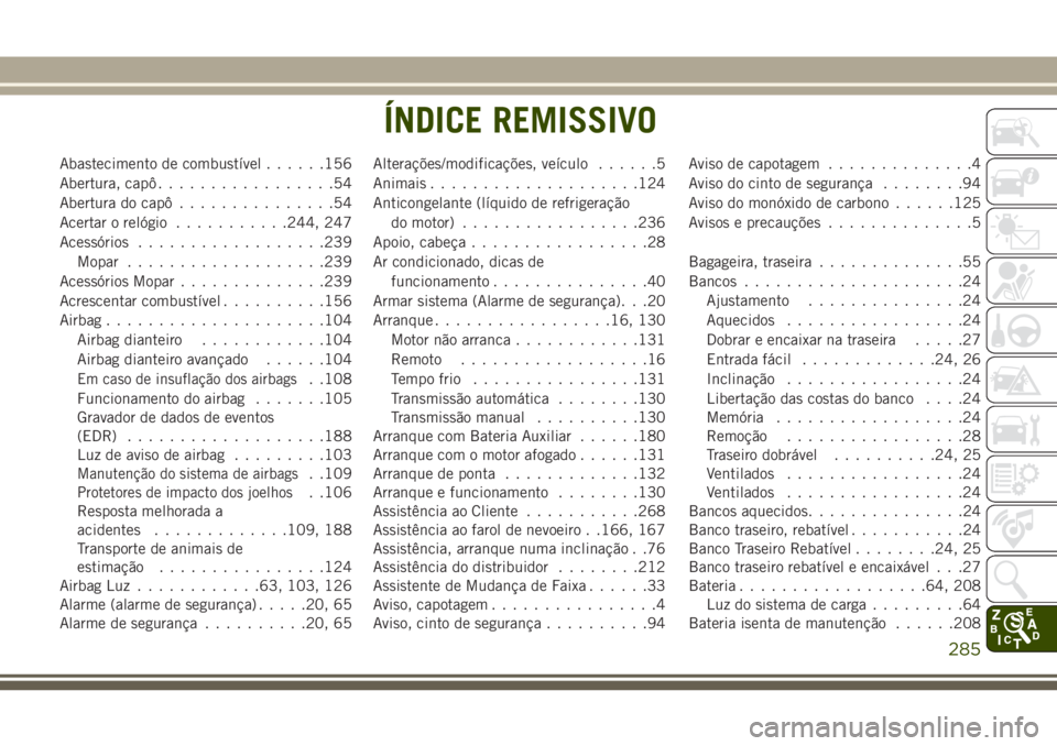JEEP WRANGLER 2018 Manual de Uso e Manutenção (in Portuguese) Abastecimento de combustível......156
Abertura, capô.................54
Abertura do capô...............54
Acertar o relógio...........244, 247
Acessórios..................239
Mopar............... JEEP WRANGLER 2018 Manual de Uso e Manutenção (in Portuguese) Abastecimento de combustível......156
Abertura, capô.................54
Abertura do capô...............54
Acertar o relógio...........244, 247
Acessórios..................239
Mopar...............