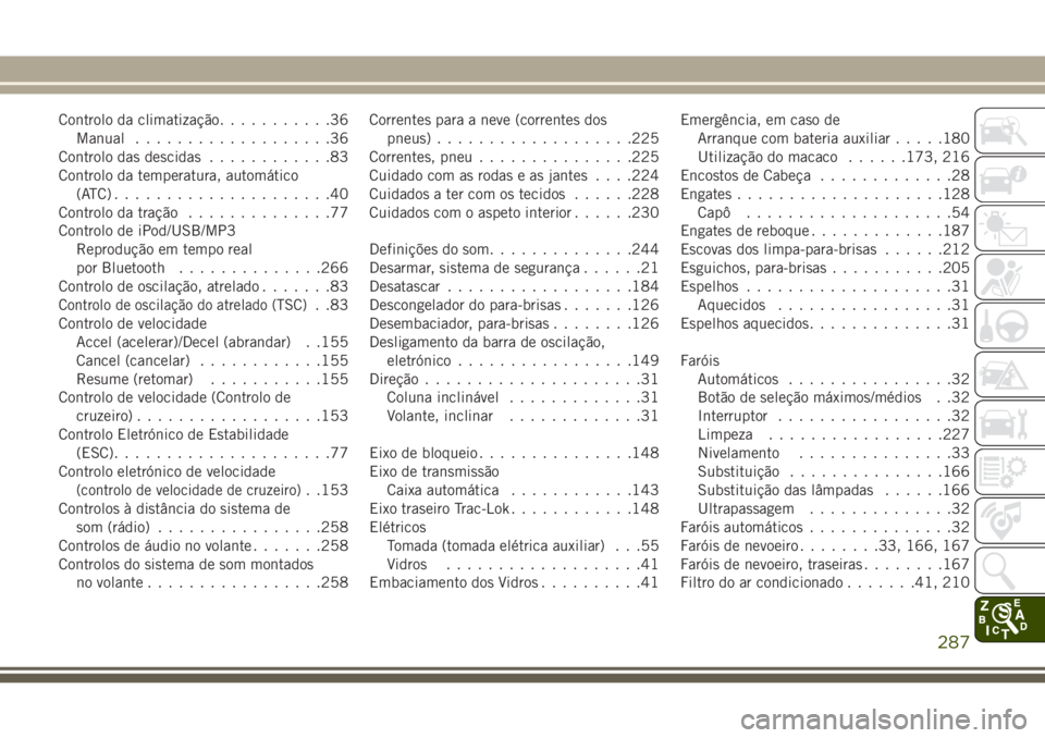 JEEP WRANGLER 2018 Manual de Uso e Manutenção (in Portuguese) Controlo da climatização...........36
Manual...................36
Controlo das descidas............83
Controlo da temperatura, automático
(ATC).....................40
Controlo da tração.......... JEEP WRANGLER 2018 Manual de Uso e Manutenção (in Portuguese) Controlo da climatização...........36
Manual...................36
Controlo das descidas............83
Controlo da temperatura, automático
(ATC).....................40
Controlo da tração..........
