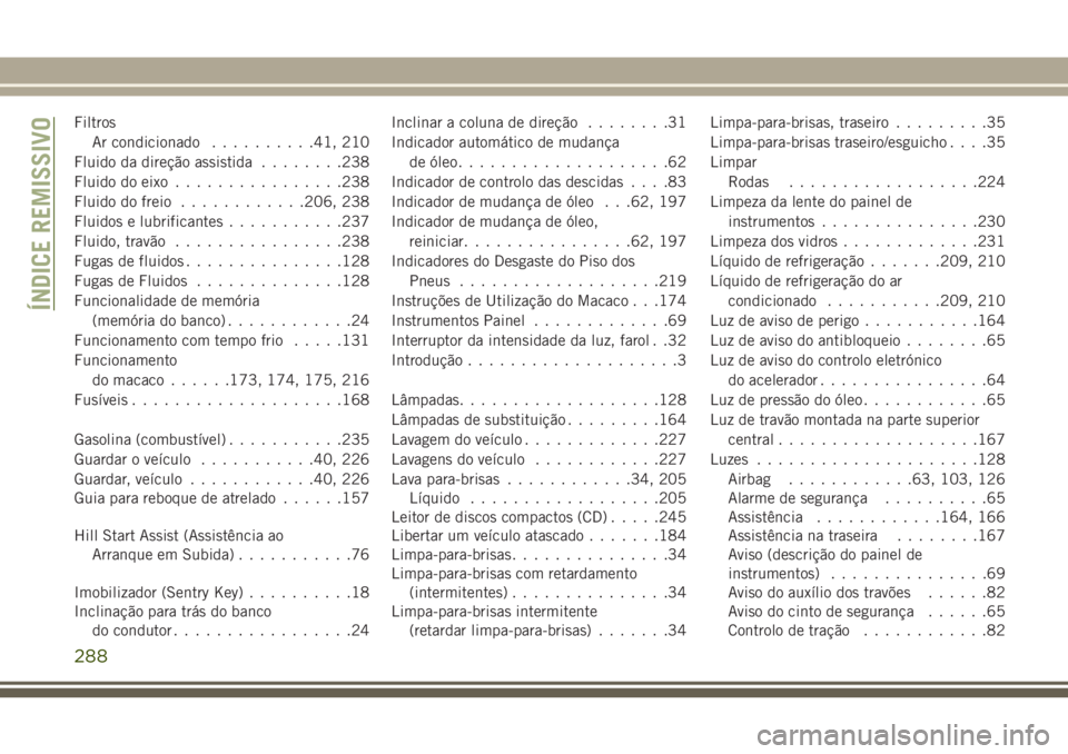 JEEP WRANGLER 2018 Manual de Uso e Manutenção (in Portuguese) Filtros
Ar condicionado..........41, 210
Fluido da direção assistida........238
Fluido do eixo................238
Fluido do freio............206, 238
Fluidos e lubrificantes...........237
Fluido, tr JEEP WRANGLER 2018 Manual de Uso e Manutenção (in Portuguese) Filtros
Ar condicionado..........41, 210
Fluido da direção assistida........238
Fluido do eixo................238
Fluido do freio............206, 238
Fluidos e lubrificantes...........237
Fluido, tr